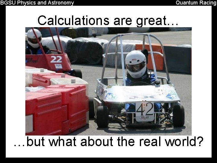 BGSU Physics and Astronomy Quantum Racing Calculations are great… …but what about the real