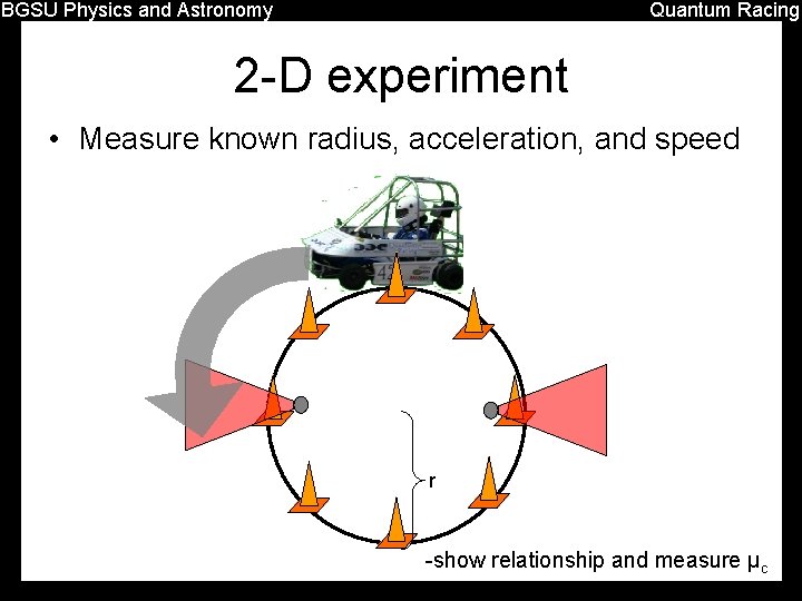 BGSU Physics and Astronomy Quantum Racing 2 -D experiment • Measure known radius, acceleration,