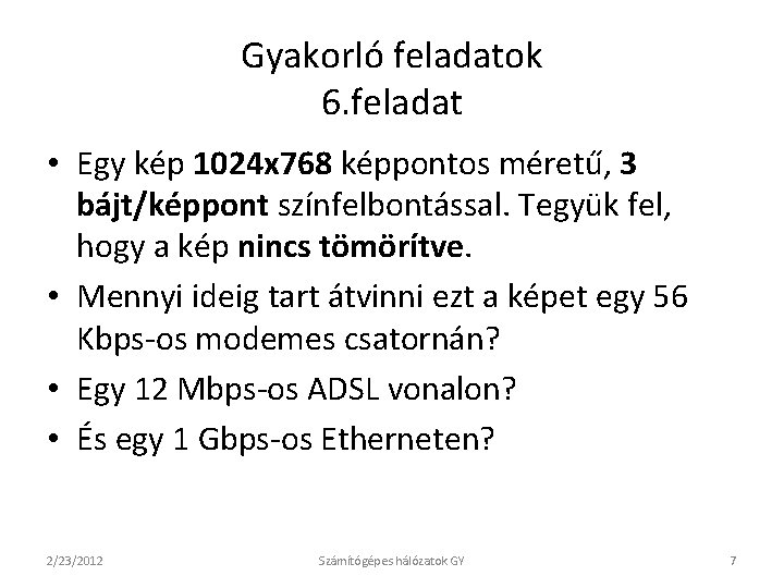 Gyakorló feladatok 6. feladat • Egy kép 1024 x 768 képpontos méretű, 3 bájt/képpont