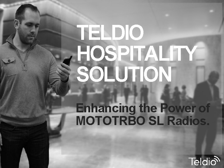 TELDIO HOSPITALITY SOLUTION Enhancing the Power of MOTOTRBO SL Radios. 