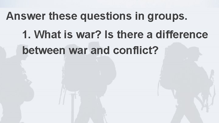 Answer these questions in groups. 1. What is war? Is there a difference between