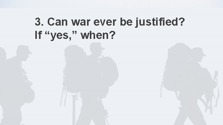 3. Can war ever be justified? If “yes, ” when? 