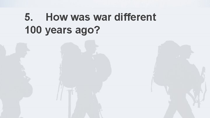 5. How was war different 100 years ago? 