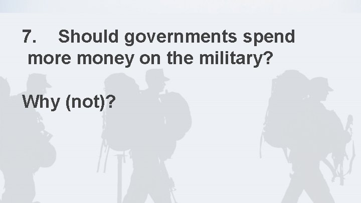 7. Should governments spend more money on the military? Why (not)? 