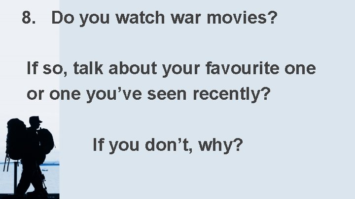 8. Do you watch war movies? If so, talk about your favourite one or