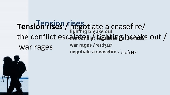Tension rises / negotiate a ceasefire/ fighting breaks out the conflict escalates /ˈes. kə.