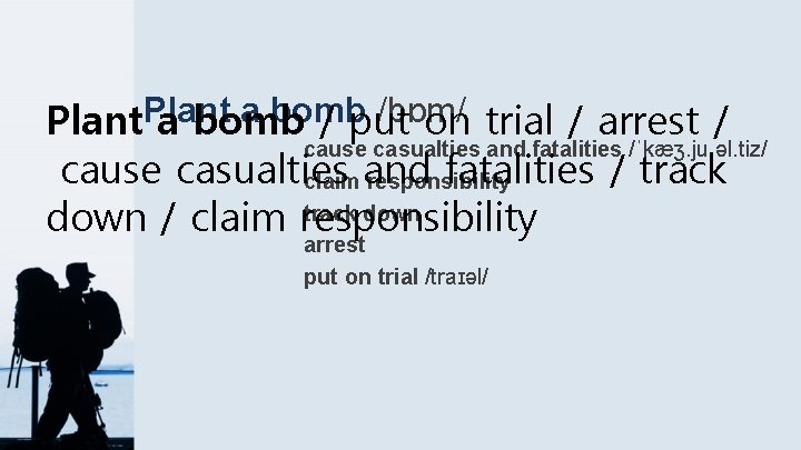 a bomb /bɒm/ Plant a bomb / put on trial / arrest / cause
