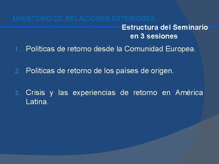 MINISTERIO DE RELACIONES EXTERIORES Estructura del Seminario en 3 sesiones 1. Políticas de retorno