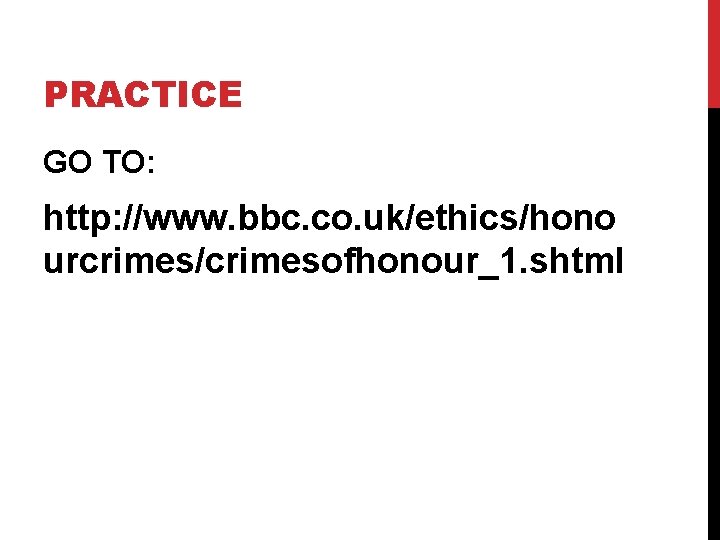 PRACTICE GO TO: http: //www. bbc. co. uk/ethics/hono urcrimes/crimesofhonour_1. shtml 