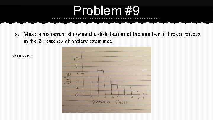 Problem #9 a. Make a histogram showing the distribution of the number of broken