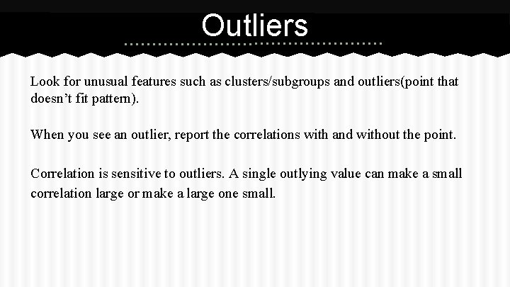 Outliers Look for unusual features such as clusters/subgroups and outliers(point that doesn’t fit pattern).