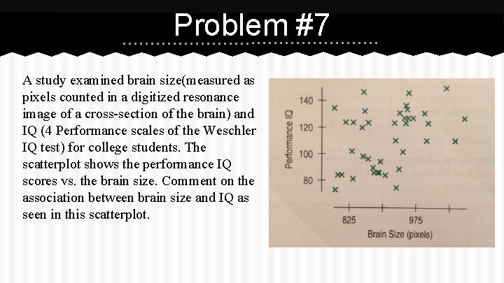 Problem #7 A study examined brain size(measured as pixels counted in a digitized resonance