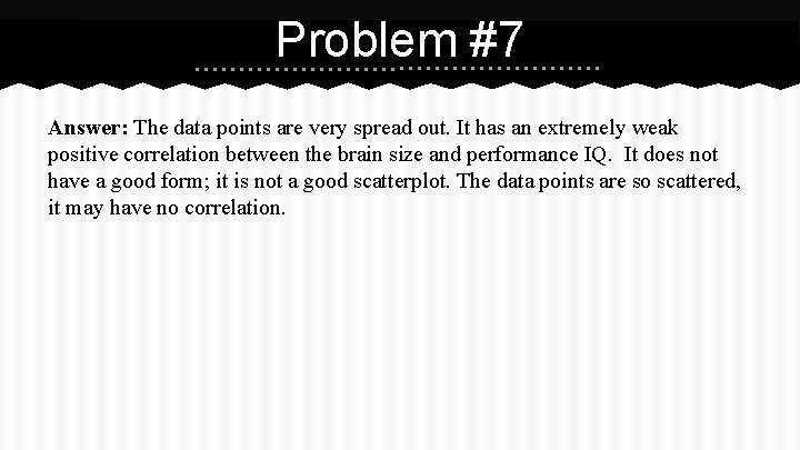 Problem #7 Answer: The data points are very spread out. It has an extremely