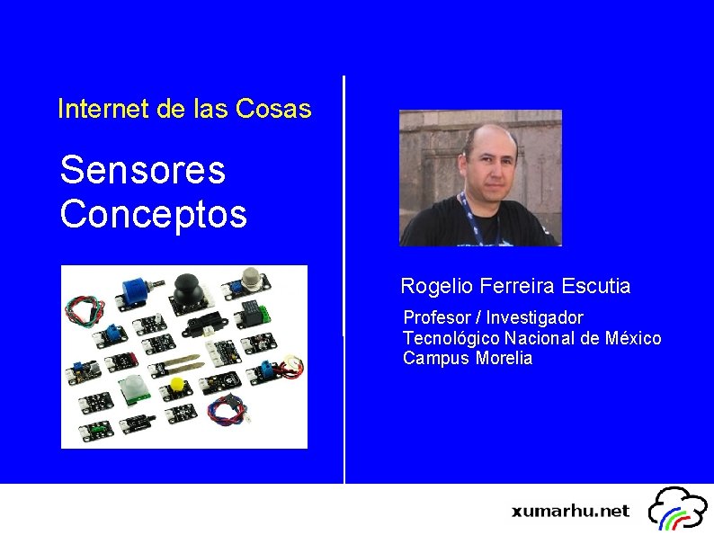 Internet de las Cosas Sensores Conceptos Rogelio Ferreira Escutia Profesor / Investigador Tecnológico Nacional