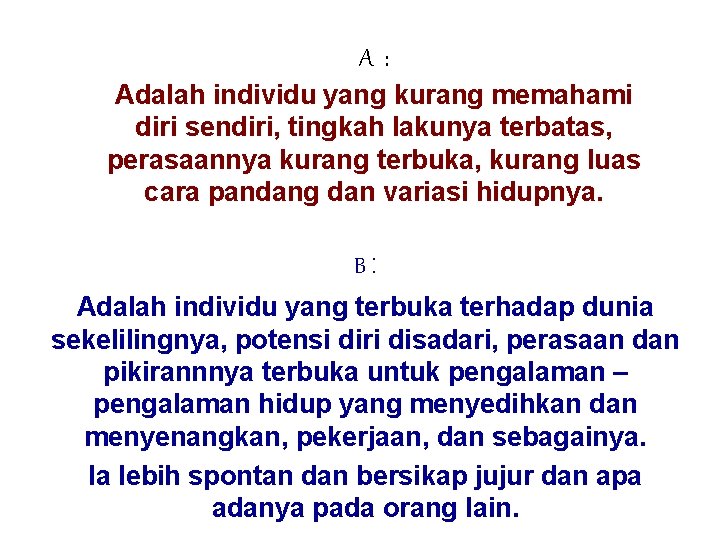 A: Adalah individu yang kurang memahami diri sendiri, tingkah lakunya terbatas, perasaannya kurang terbuka,