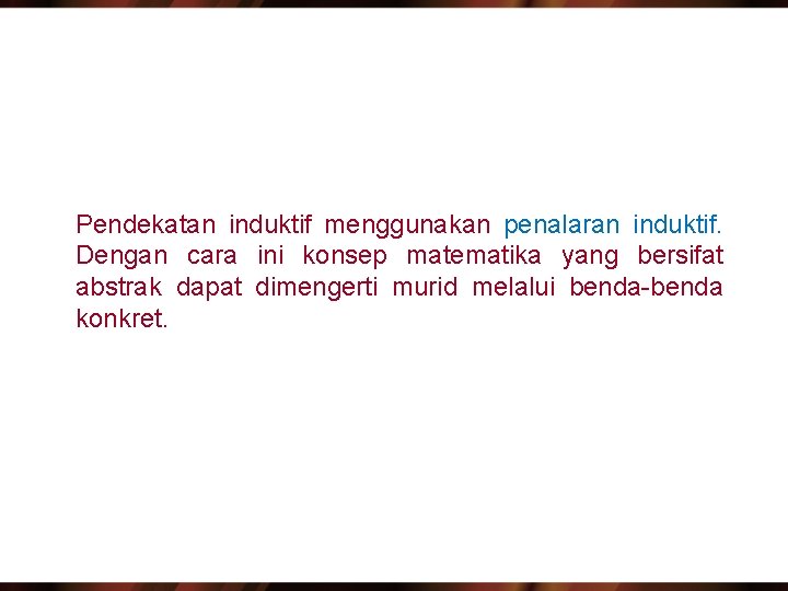 Pendekatan induktif menggunakan penalaran induktif. Dengan cara ini konsep matematika yang bersifat abstrak dapat