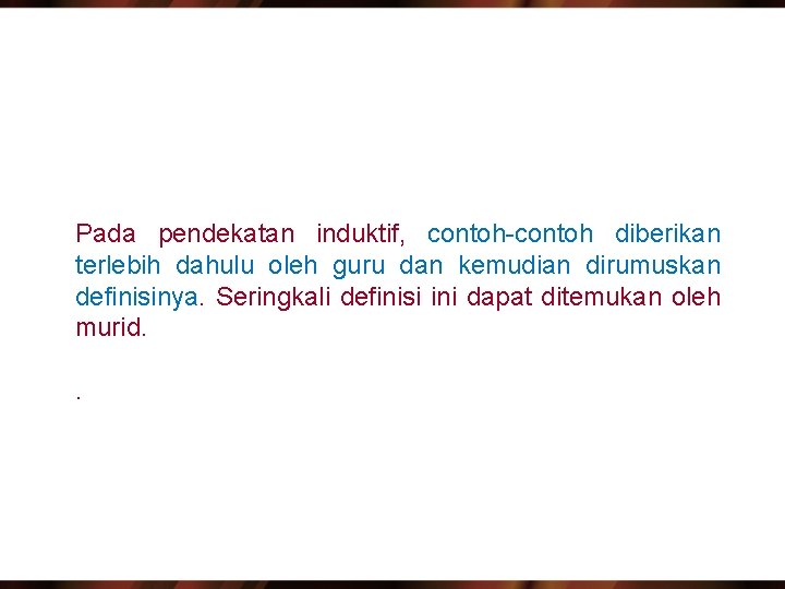 Pada pendekatan induktif, contoh-contoh diberikan terlebih dahulu oleh guru dan kemudian dirumuskan definisinya. Seringkali