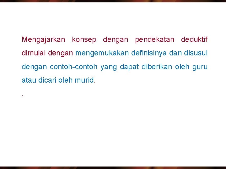 Mengajarkan konsep dengan pendekatan deduktif dimulai dengan mengemukakan definisinya dan disusul dengan contoh-contoh yang