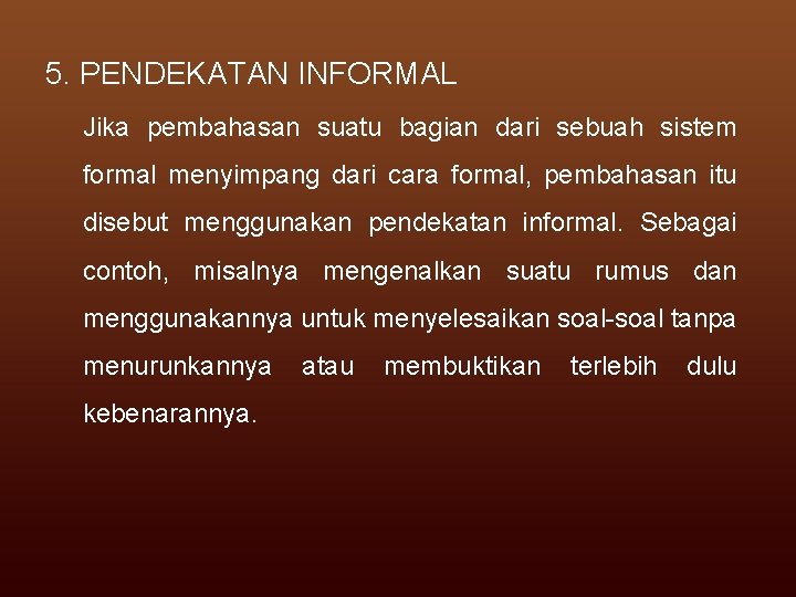 5. PENDEKATAN INFORMAL Jika pembahasan suatu bagian dari sebuah sistem formal menyimpang dari cara