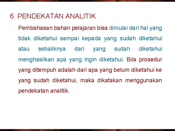 6. PENDEKATAN ANALITIK Pembahasan bahan pelajaran bisa dimulai dari hal yang tidak diketahui sampai