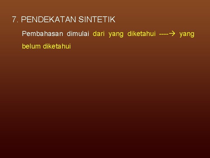 7. PENDEKATAN SINTETIK Pembahasan dimulai dari yang diketahui ---- yang belum diketahui 