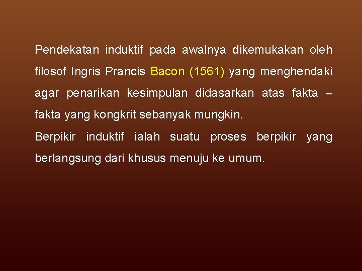 Pendekatan induktif pada awalnya dikemukakan oleh filosof Ingris Prancis Bacon (1561) yang menghendaki agar