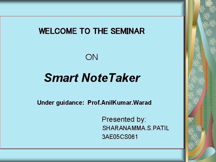 WELCOME TO THE SEMINAR ON Smart Note. Taker Under guidance: Prof. Anil. Kumar. Warad