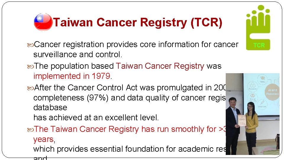Taiwan Cancer Registry (TCR) Cancer registration provides core information for cancer surveillance and control.