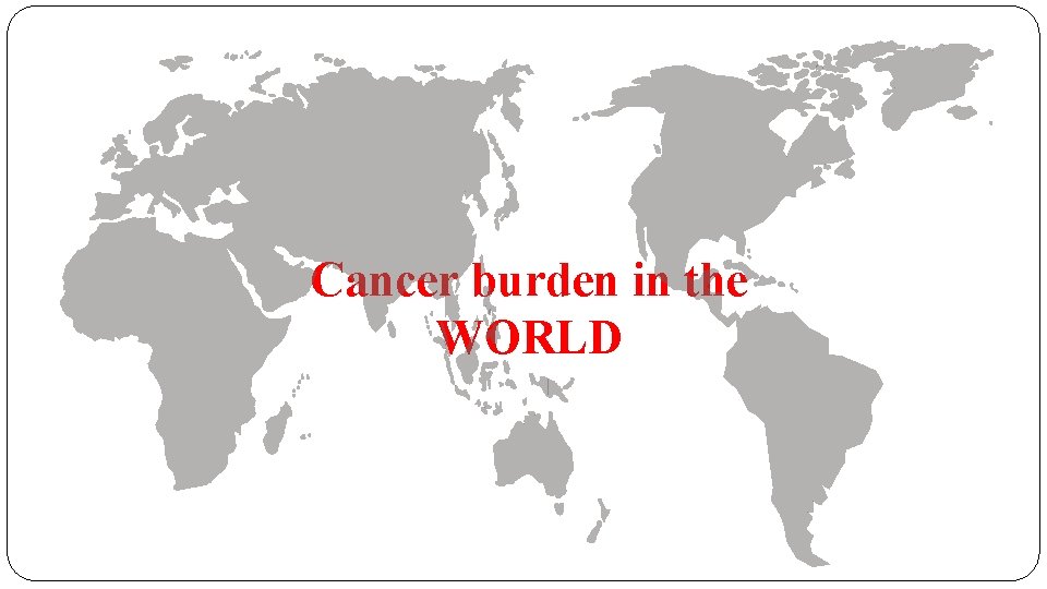 Cancer burden in the WORLD 