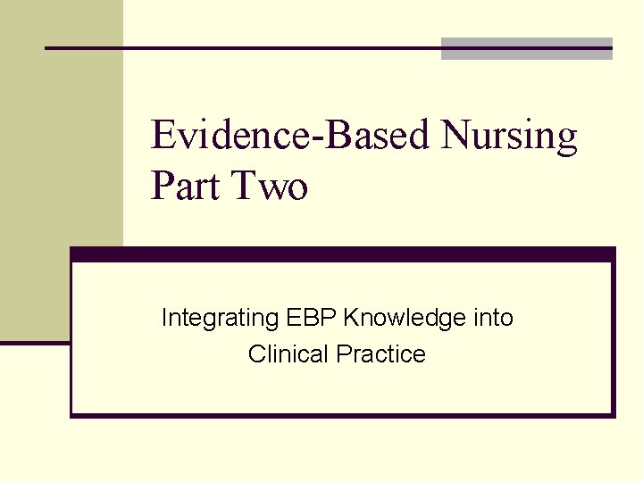 Evidence-Based Nursing Part Two Integrating EBP Knowledge into Clinical Practice 