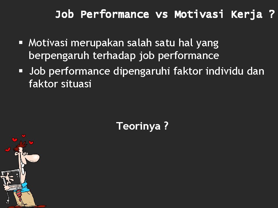 Job Performance vs Motivasi Kerja ? § Motivasi merupakan salah satu hal yang berpengaruh