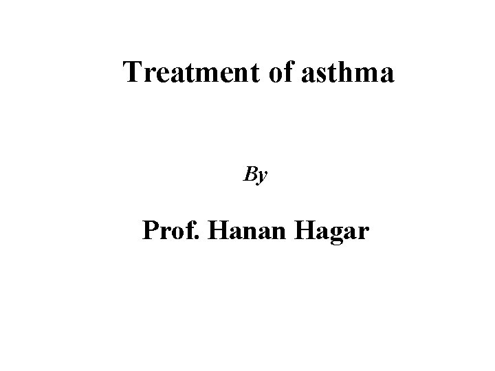 Treatment of asthma By Prof. Hanan Hagar 