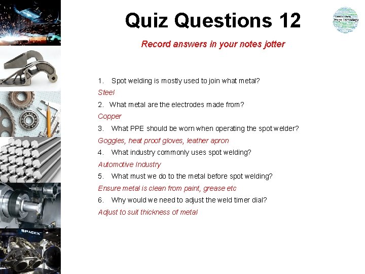 Quiz Questions 12 Record answers in your notes jotter 1. Spot welding is mostly