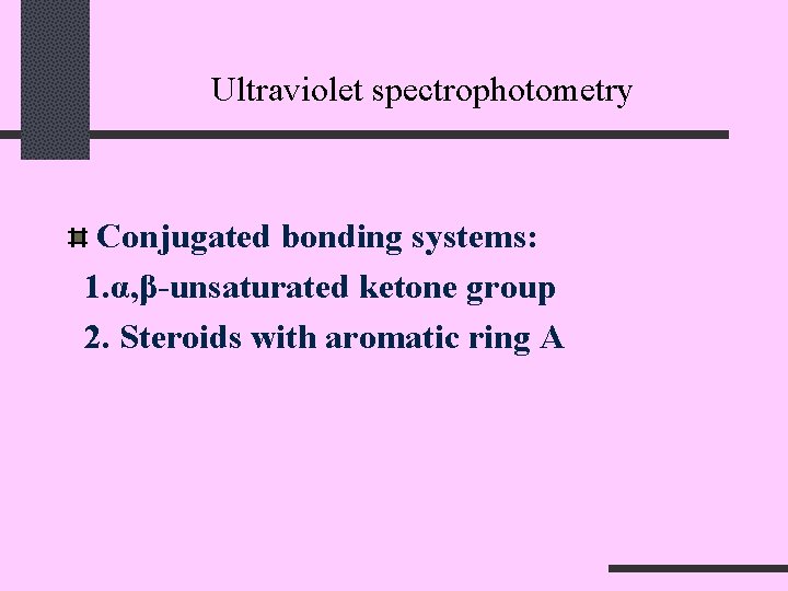 Ultraviolet spectrophotometry Conjugated bonding systems: 1. α, β-unsaturated ketone group 2. Steroids with aromatic