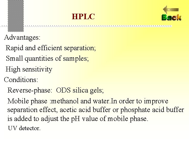 HPLC Advantages: Rapid and efficient separation; Small quantities of samples; High sensitivity Conditions: Reverse-phase:
