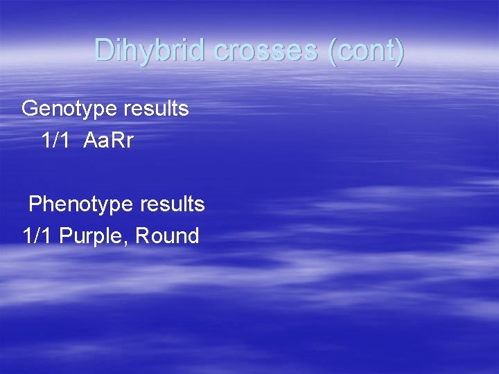 Dihybrid crosses (cont) Genotype results 1/1 Aa. Rr Phenotype results 1/1 Purple, Round 