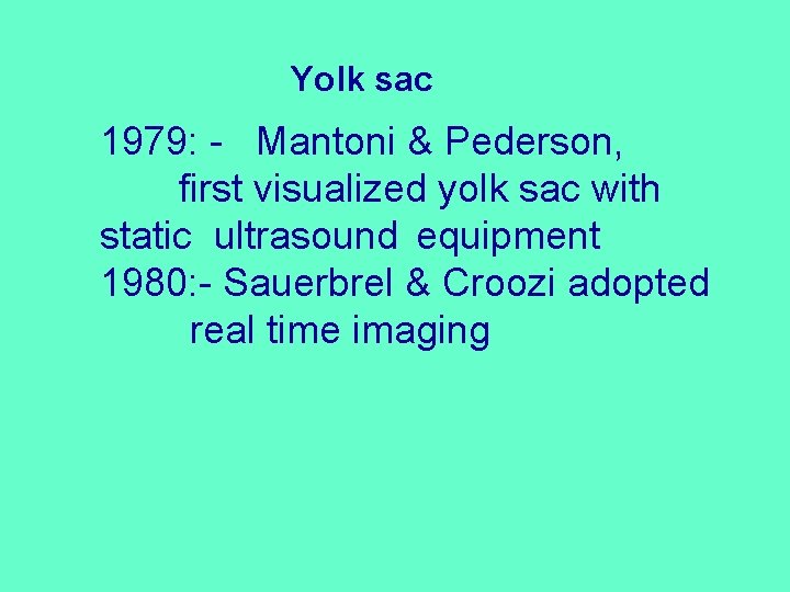 Yolk sac 1979: - Mantoni & Pederson, first visualized yolk sac with static ultrasound