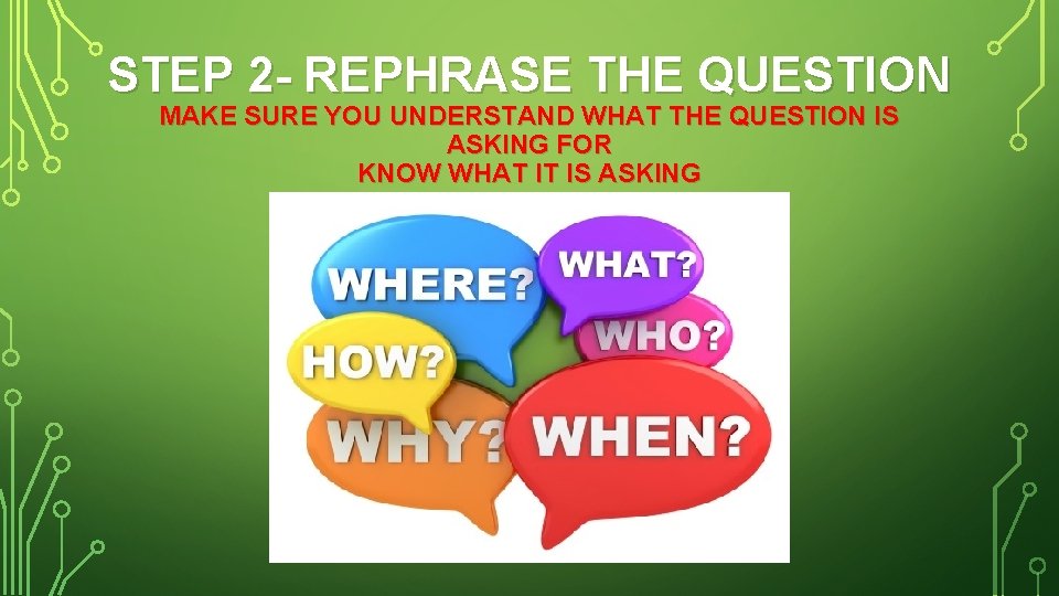 STEP 2 - REPHRASE THE QUESTION MAKE SURE YOU UNDERSTAND WHAT THE QUESTION IS