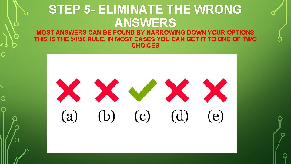 STEP 5 - ELIMINATE THE WRONG ANSWERS MOST ANSWERS CAN BE FOUND BY NARROWING