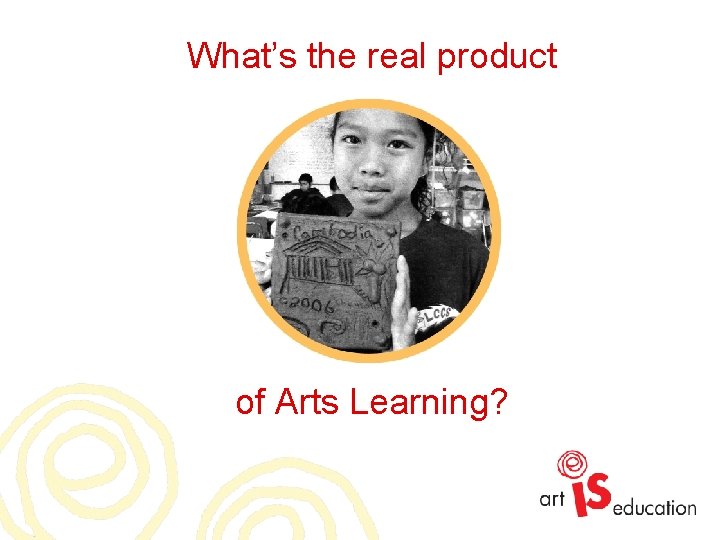 What’s the real product of Arts Learning? 