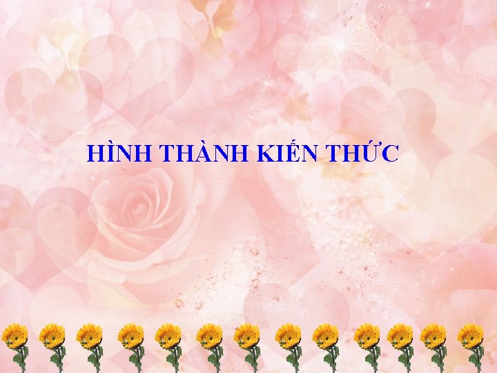 HÌNH THÀNH KIẾN THỨC 