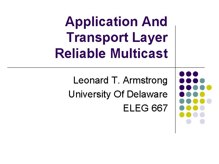 Application And Transport Layer Reliable Multicast Leonard T. Armstrong University Of Delaware ELEG 667