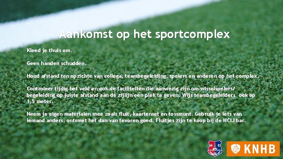 Aankomst op het sportcomplex Kleed je thuis om. Geen handen schudden. Houd afstand ten