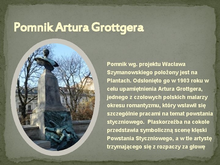 Pomnik Artura Grottgera Pomnik wg. projektu Wacława Szymanowskiego położony jest na Plantach. Odsłonięto go