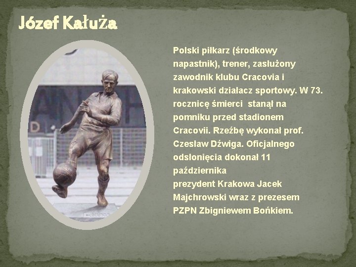 Józef Kałuża Polski piłkarz (środkowy napastnik), trener, zasłużony zawodnik klubu Cracovia i krakowski działacz