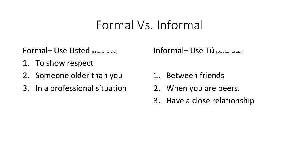 Formal Vs. Informal Formal– Use Usted 1. To show respect 2. Someone older than