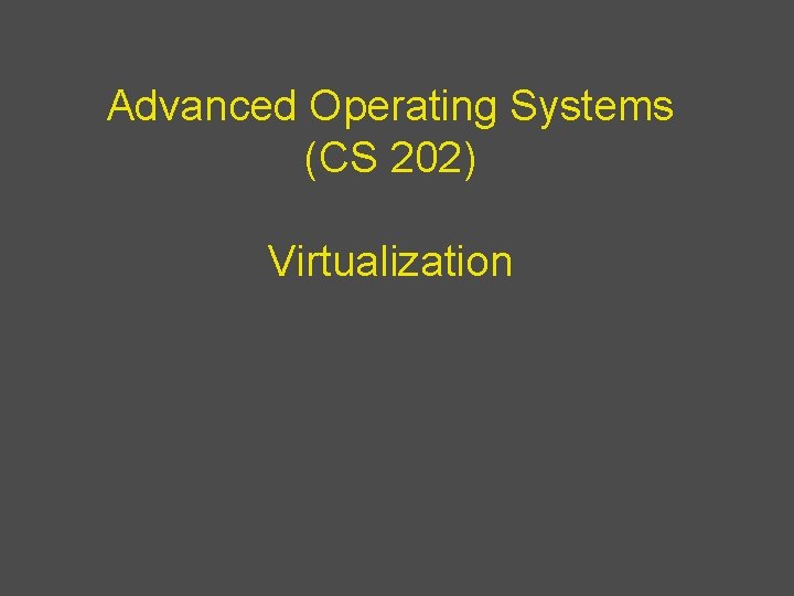 Advanced Operating Systems (CS 202) Virtualization 
