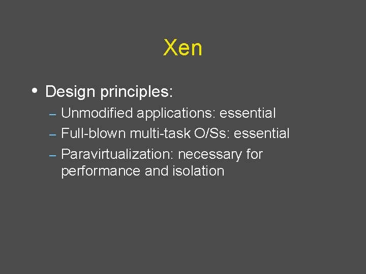 Xen • Design principles: Unmodified applications: essential – Full-blown multi-task O/Ss: essential – Paravirtualization: