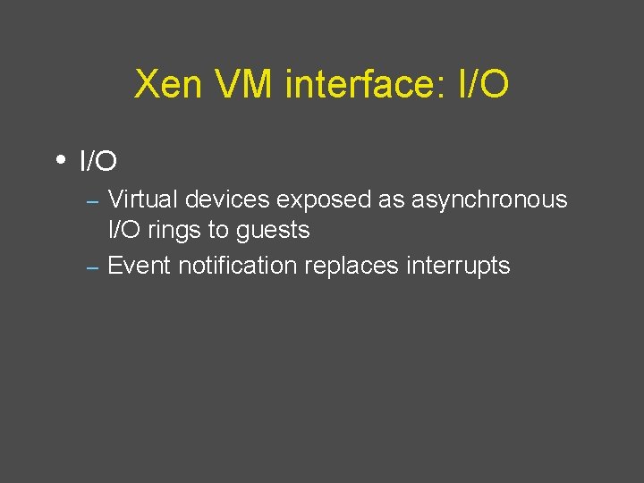 Xen VM interface: I/O • I/O Virtual devices exposed as asynchronous I/O rings to