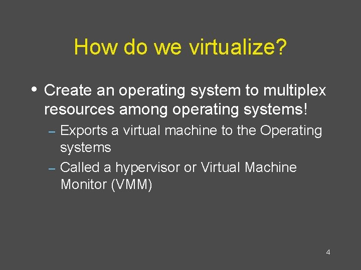 How do we virtualize? • Create an operating system to multiplex resources among operating